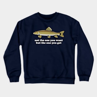 Not The One You Want But The One You Got Fish Lover Crewneck Sweatshirt